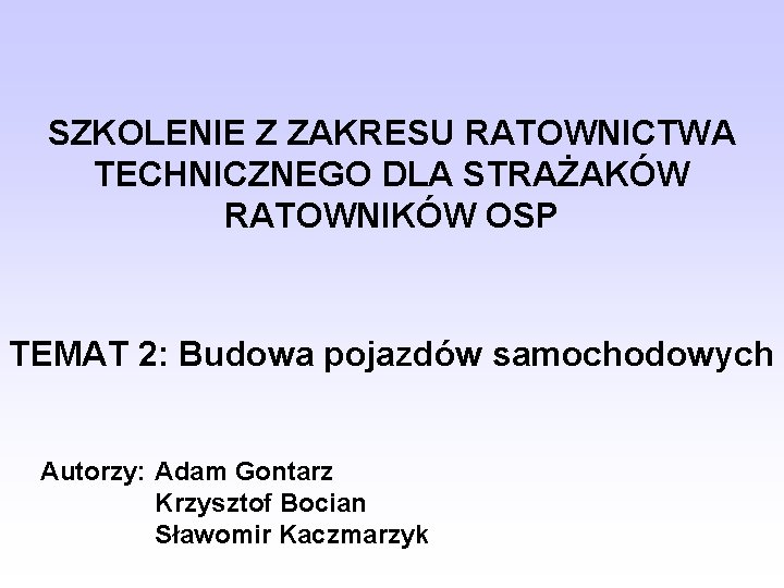 SZKOLENIE Z ZAKRESU RATOWNICTWA TECHNICZNEGO DLA STRAŻAKÓW RATOWNIKÓW OSP TEMAT 2: Budowa pojazdów samochodowych SZKOLENIE Z ZAKRESU RATOWNICTWA TECHNICZNEGO DLA STRAŻAKÓW RATOWNIKÓW OSP TEMAT 2: Budowa pojazdów samochodowych