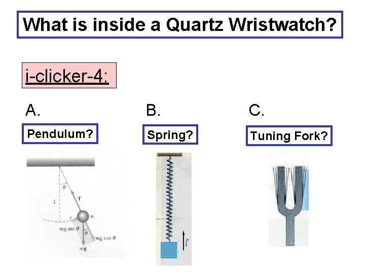 What is inside a Quartz Wristwatch? i-clicker-4: A. B. C. Pendulum? Spring? Tuning Fork?