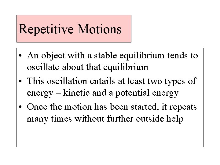 Repetitive Motions • An object with a stable equilibrium tends to oscillate about that