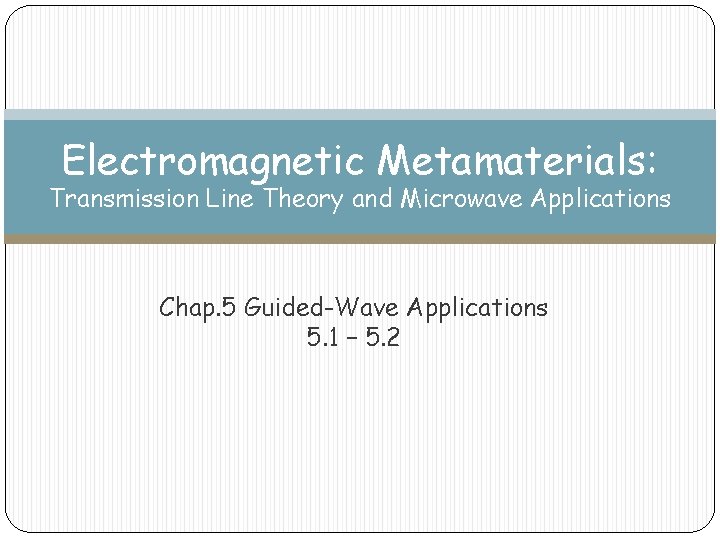 Electromagnetic Metamaterials: Transmission Line Theory and Microwave Applications Chap. 5 Guided-Wave Applications 5. 1