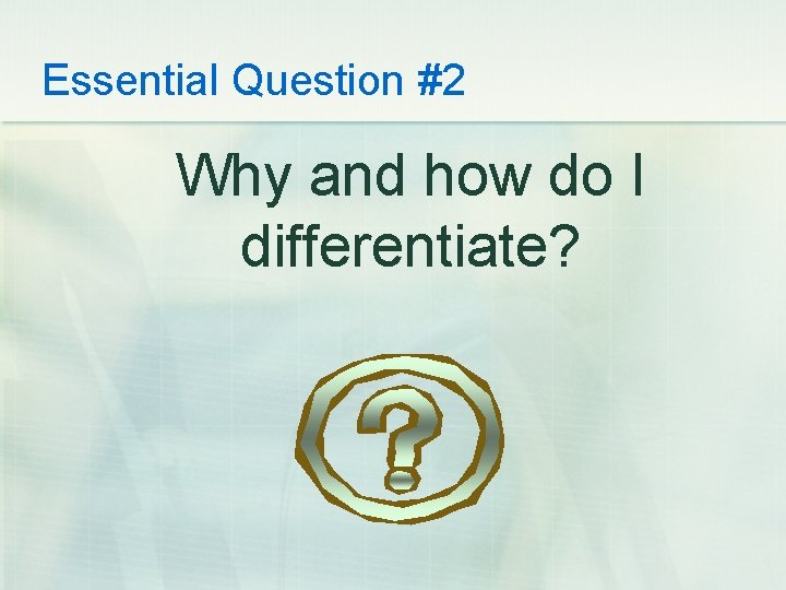 Essential Question #2 Why and how do I differentiate? 