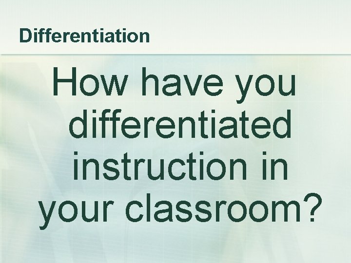 Differentiation How have you differentiated instruction in your classroom? 