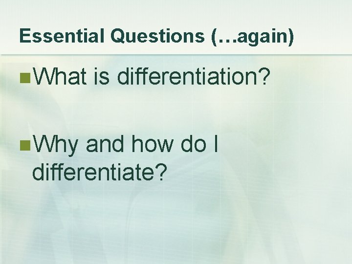 Essential Questions (…again) n. What is differentiation? n. Why and how do I differentiate?