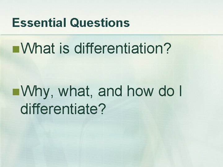 Essential Questions n. What is differentiation? n. Why, what, and how do I differentiate?