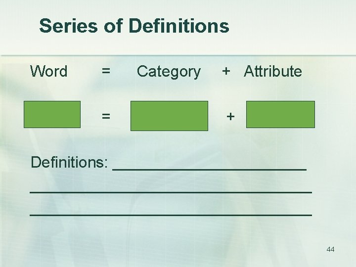 Series of Definitions Word = Category + Attribute = + Definitions: ___________________________ 44 