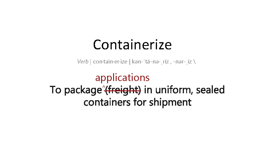 Containerize Verb | con·tain·er·ize | kən-ˈtā-nə-ˌrīz , -nər-ˌīz  applications ^ 