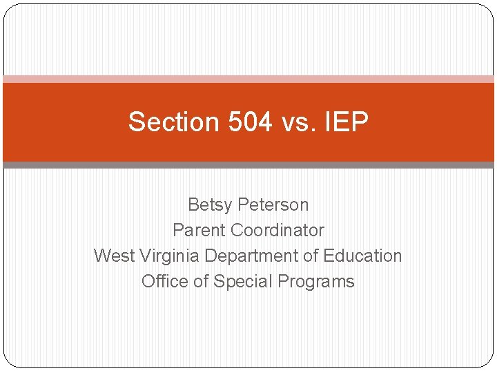 Section 504 vs. IEP Betsy Peterson Parent Coordinator West Virginia Department of Education Office