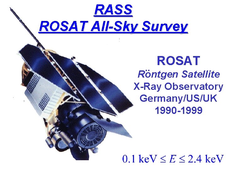 RASS ROSAT All-Sky Survey. . ROSAT Rontgen Satellite X-Ray Observatory Germany/US/UK 1990 -1999 