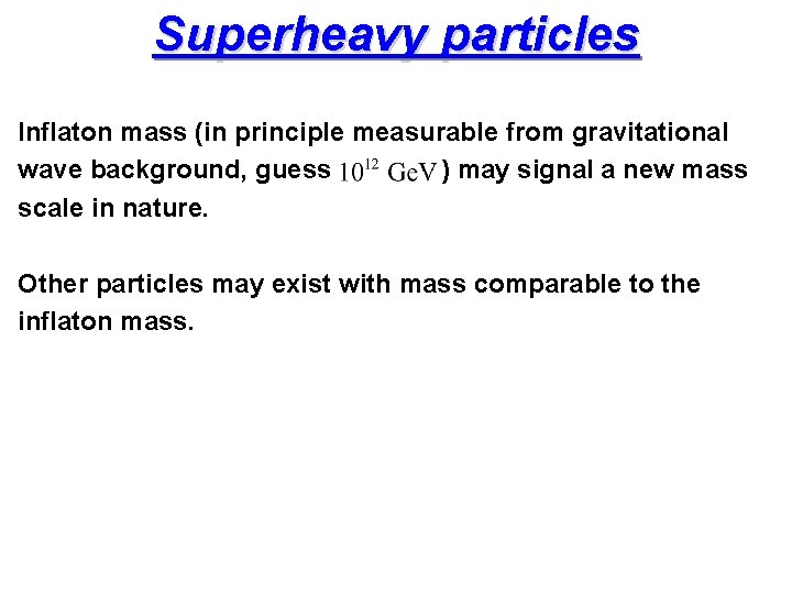 Superheavy particles Inflaton mass (in principle measurable from gravitational wave background, guess ) may