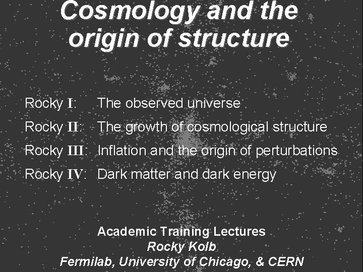 Cosmology and the origin of structure Rocky I: The observed universe Rocky II: The