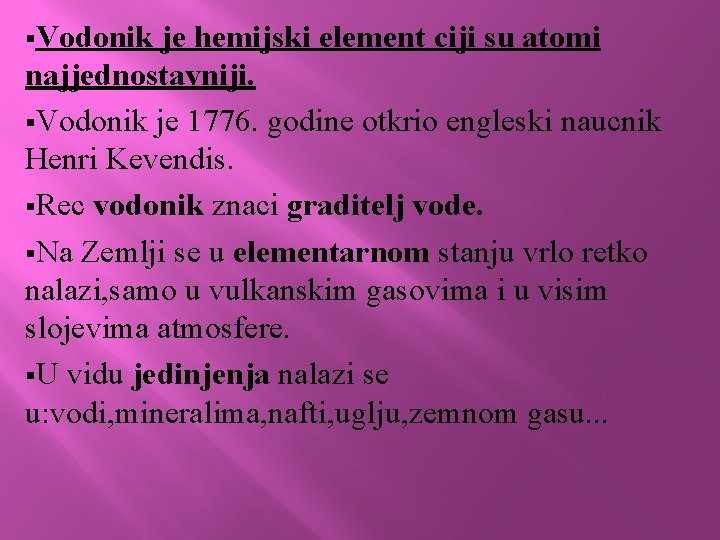 §Vodonik je hemijski element ciji su atomi najjednostavniji. §Vodonik je 1776. godine otkrio engleski