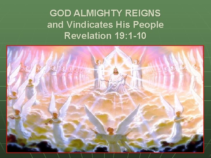 GOD ALMIGHTY REIGNS and Vindicates His People Revelation 19: 1 -10 GOD ALMIGHTY REIGNS and Vindicates His People Revelation 19: 1 -10