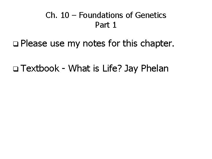Ch. 10 – Foundations of Genetics Part 1 q Please use my notes for Ch. 10 – Foundations of Genetics Part 1 q Please use my notes for