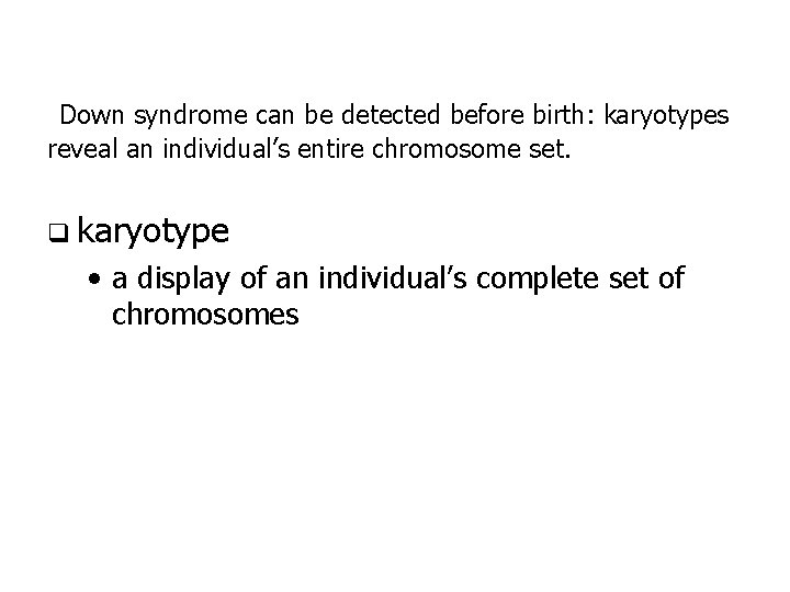 Down syndrome can be detected before birth: karyotypes reveal an individual’s entire chromosome set. Down syndrome can be detected before birth: karyotypes reveal an individual’s entire chromosome set.