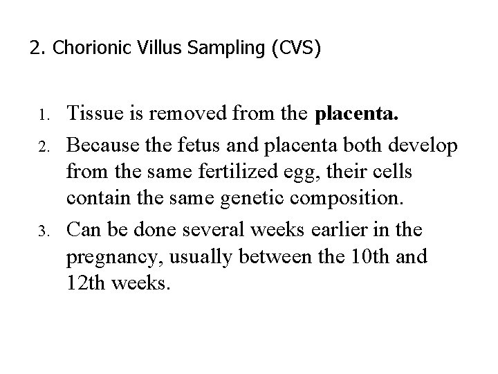 2. Chorionic Villus Sampling (CVS) 1. 2. 3. Tissue is removed from the placenta. 2. Chorionic Villus Sampling (CVS) 1. 2. 3. Tissue is removed from the placenta.