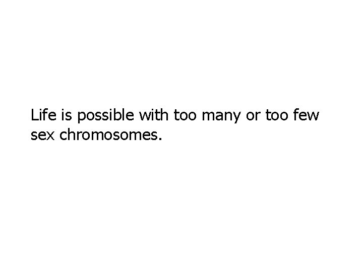 Life is possible with too many or too few sex chromosomes. Life is possible with too many or too few sex chromosomes.
