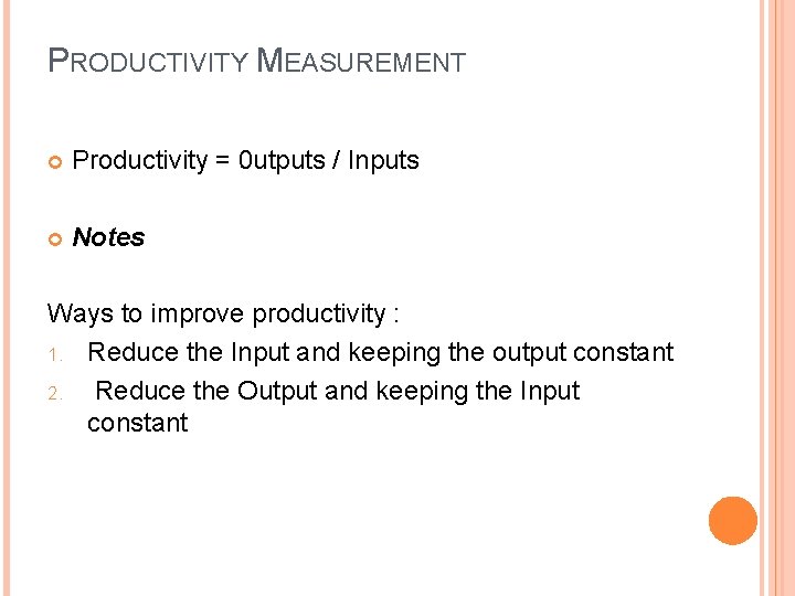 PRODUCTIVITY MEASUREMENT Productivity = 0 utputs / Inputs Notes Ways to improve productivity :