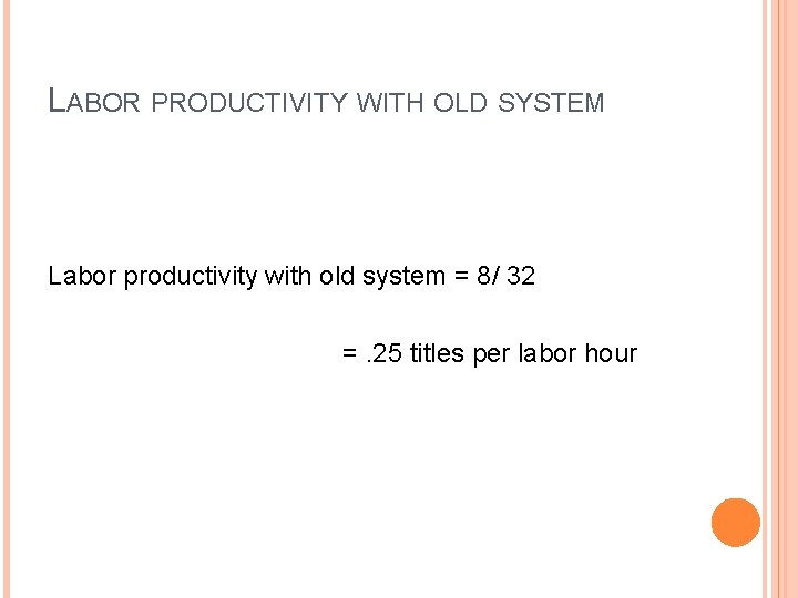 LABOR PRODUCTIVITY WITH OLD SYSTEM Labor productivity with old system = 8/ 32 =.