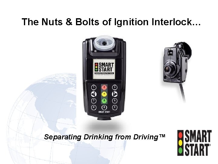 The Nuts & Bolts of Ignition Interlock… Separating Drinking from Driving™ 