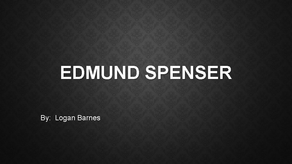 EDMUND SPENSER By: Logan Barnes 