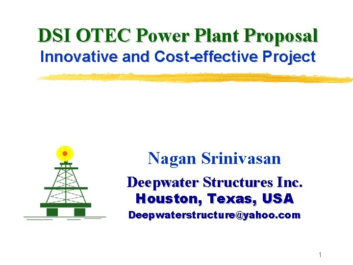 DSI OTEC Power Plant Proposal Innovative and Cost-effective Project Nagan Srinivasan Deepwater Structures Inc. DSI OTEC Power Plant Proposal Innovative and Cost-effective Project Nagan Srinivasan Deepwater Structures Inc.