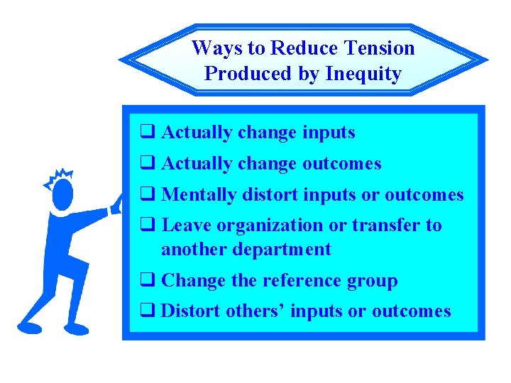 Ways to Reduce Tension Produced by Inequity q Actually change inputs q Actually change