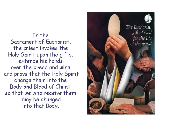 In the Sacrament of Eucharist, the priest invokes the Holy Spirit upon the gifts,