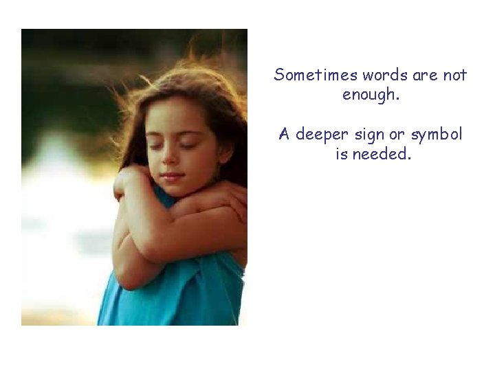 Sometimes words are not enough. A deeper sign or symbol is needed. 