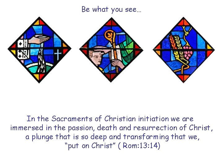 Be what you see… In the Sacraments of Christian initiation we are immersed in
