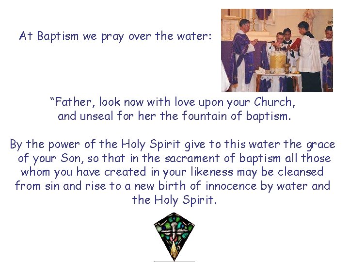 At Baptism we pray over the water: “Father, look now with love upon your