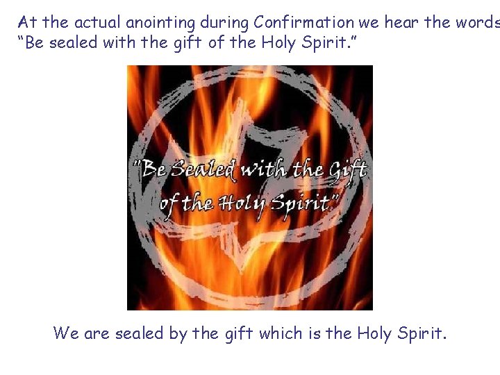 At the actual anointing during Confirmation we hear the words “Be sealed with the