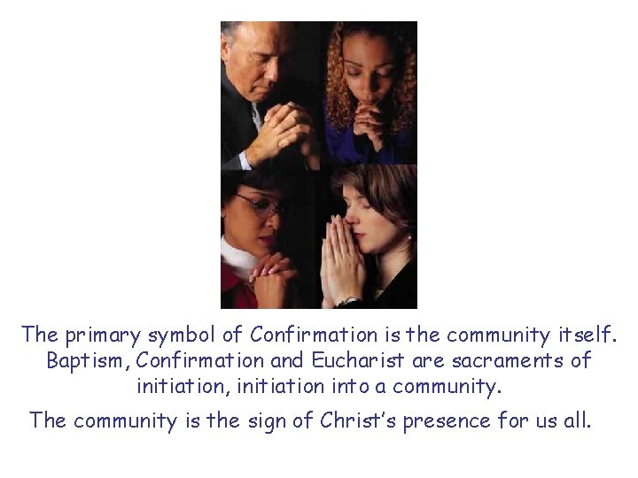 The primary symbol of Confirmation is the community itself. Baptism, Confirmation and Eucharist are