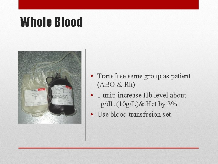 Whole Blood • Transfuse same group as patient (ABO & Rh) • 1 unit: