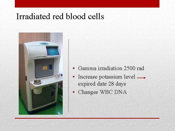 Irradiated red blood cells • Gamma irradiation 2500 rad • Increase potassium level expired