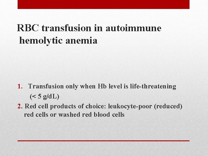 RBC transfusion in autoimmune hemolytic anemia 1. Transfusion only when Hb level is life-threatening