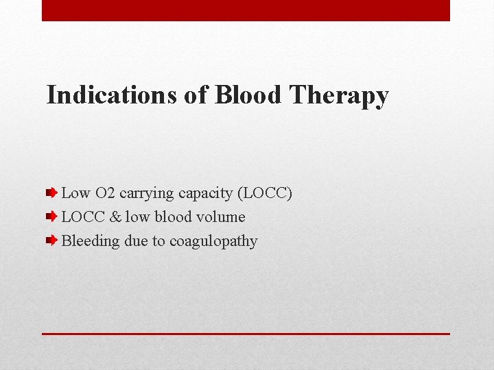 Indications of Blood Therapy Low O 2 carrying capacity (LOCC) LOCC & low blood