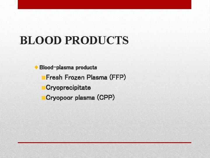 BLOOD PRODUCTS ♦ Blood-plasma products Fresh Frozen Plasma (FFP) Cryoprecipitate Cryopoor plasma (CPP) 