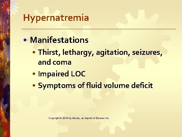 Hypernatremia • Manifestations • Thirst, lethargy, agitation, seizures, and coma • Impaired LOC •