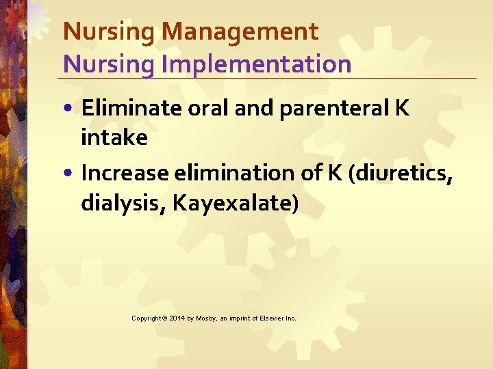 Nursing Management Nursing Implementation • Eliminate oral and parenteral K intake • Increase elimination