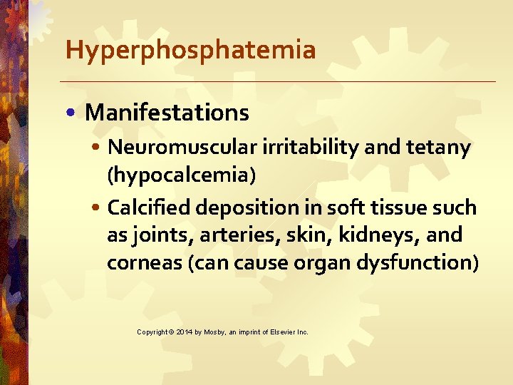 Hyperphosphatemia • Manifestations • Neuromuscular irritability and tetany (hypocalcemia) • Calcified deposition in soft