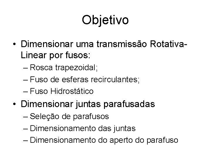 Objetivo • Dimensionar uma transmissão Rotativa- Linear por fusos: – Rosca trapezoidal; – Fuso Objetivo • Dimensionar uma transmissão Rotativa- Linear por fusos: – Rosca trapezoidal; – Fuso