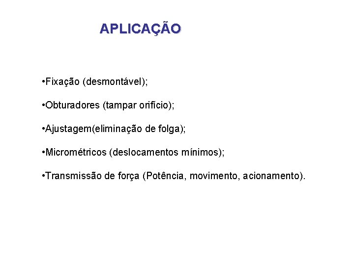APLICAÇÃO • Fixação (desmontável); • Obturadores (tampar orifício); • Ajustagem(eliminação de folga); • Micrométricos APLICAÇÃO • Fixação (desmontável); • Obturadores (tampar orifício); • Ajustagem(eliminação de folga); • Micrométricos