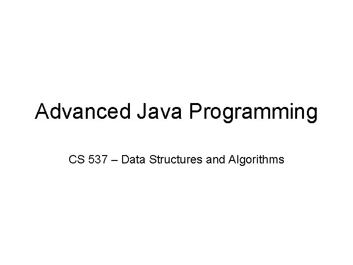 Advanced Java Programming CS 537 – Data Structures and Algorithms 