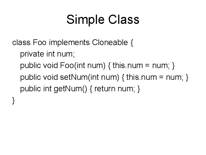 Simple Class class Foo implements Cloneable { private int num; public void Foo(int num)