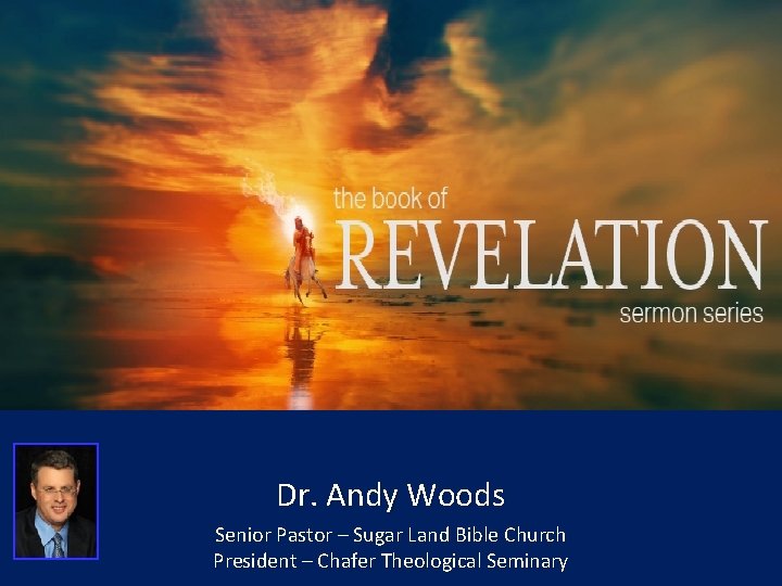 Dr. Andy Woods Senior Pastor – Sugar Land Bible Church President – Chafer Theological