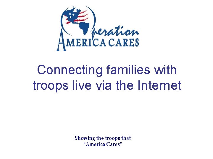 Connecting families with troops live via the Internet Showing the troops that “America Cares”