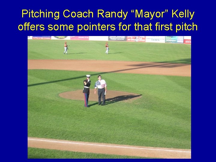 Pitching Coach Randy “Mayor” Kelly offers some pointers for that first pitch Pitching Coach Randy “Mayor” Kelly offers some pointers for that first pitch
