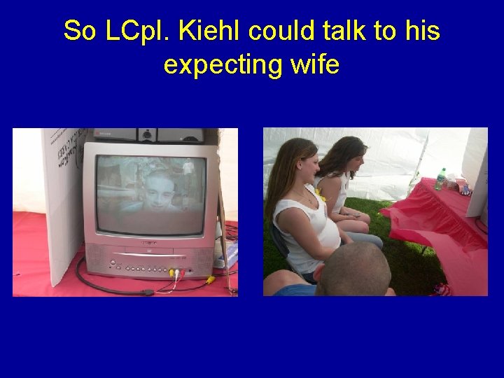 So LCpl. Kiehl could talk to his expecting wife 