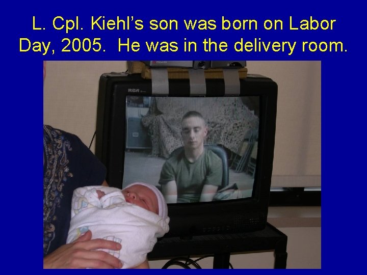 L. Cpl. Kiehl’s son was born on Labor Day, 2005. He was in the