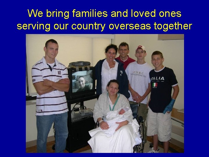 We bring families and loved ones serving our country overseas together 